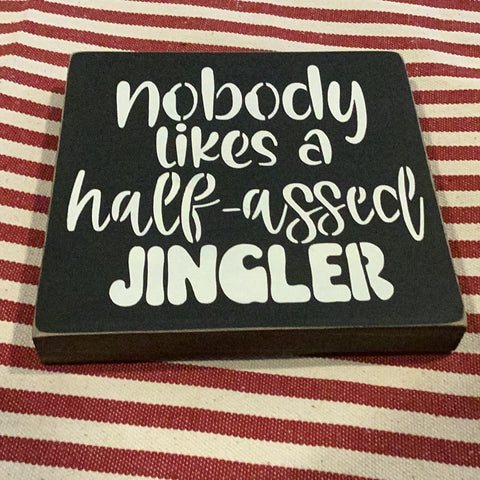 Nobody likes A half ass jingler